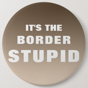 It's The Border Stupid 6 Inch Round Button