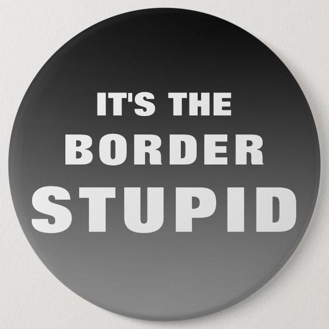 It's The Border Stupid 6 Inch Round Button (Front)