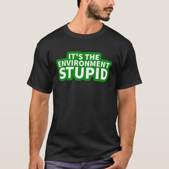 It's the Environment Stupid  Climate Change Protes T-Shirt (Front)