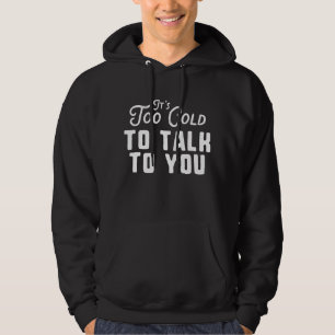 It's Too Cold To Talk To You Hoodie