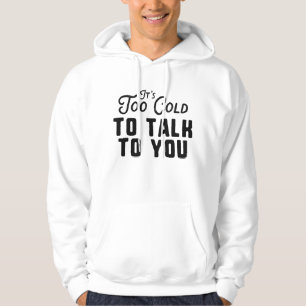 It's Too Cold To Talk To You Hoodie