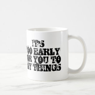 It's too early for you to say things Coffee Mug