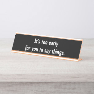 It's too early  for you to say things funny desk name plate