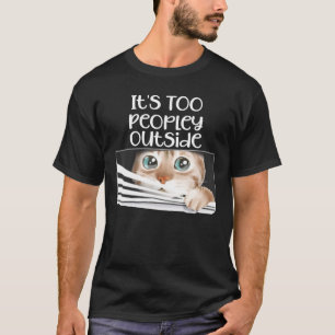 It's Too Peopley Outside Funny Cat Peeking Out Of  T-Shirt