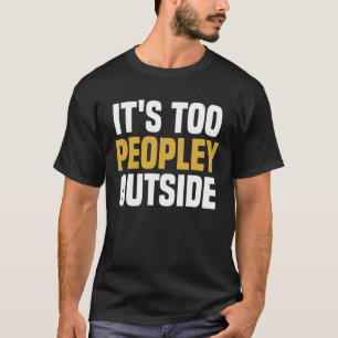 It's Too Peopley Outside - Funny Saying Sarcastic T-Shirt