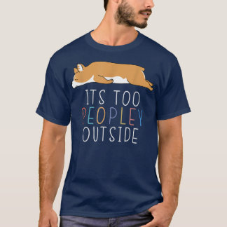 It's Too Peopley Outside Introvert Corgi Lazy Anim T-Shirt
