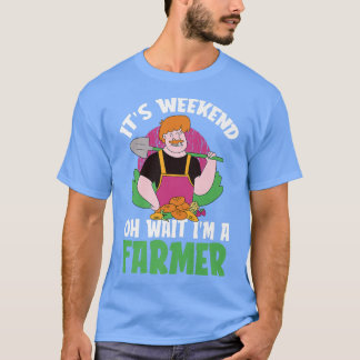 It's Weekend Oh Wait I'm A Farmer  Farm Farmer In  T-Shirt