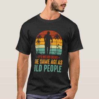 Its Weird Being Same Age As Old People Funny Sayin T-Shirt