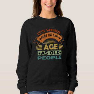 Its Weird Being The Same Age As Old People 1 Sweatshirt