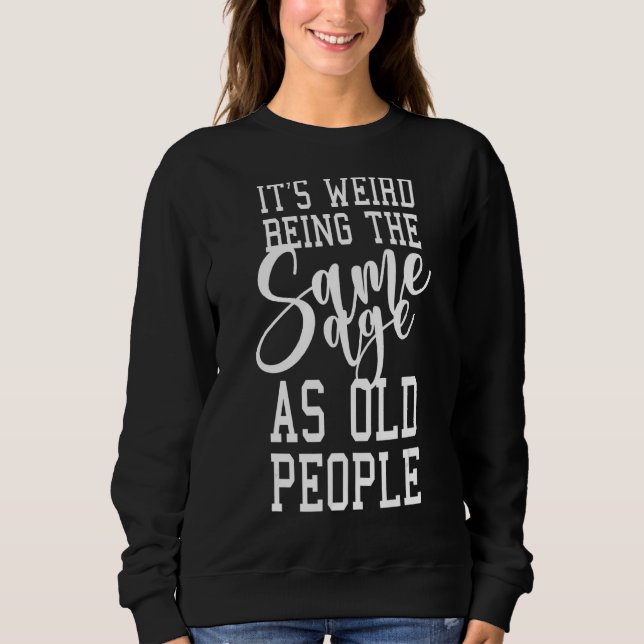 It's Weird Being The Same Age As Old People 1 Sweatshirt (Front)