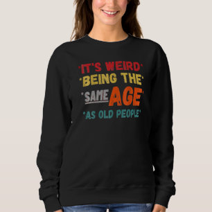 It's Weird Being The Same Age As Old People 2022 Sweatshirt