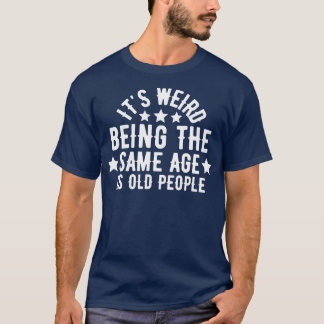 Its Weird Being The Same Age As Old People 27 T-Shirt
