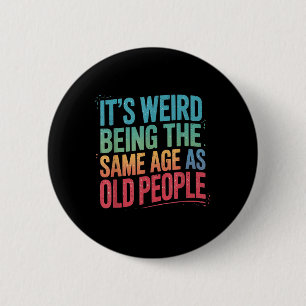 Its Weird Being The Same Age As Old People 2 Inch Round Button