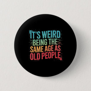 Its Weird Being The Same Age As Old People 2 Inch Round Button