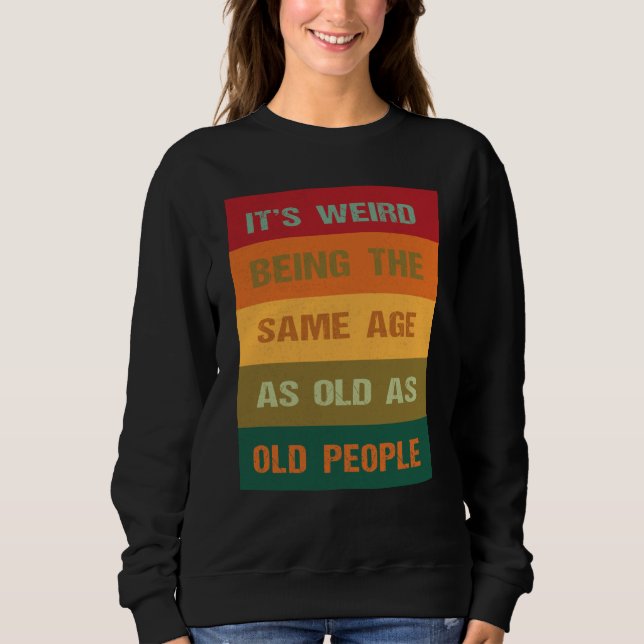 Its Weird Being The Same Age As Old People  2 Sweatshirt (Front)