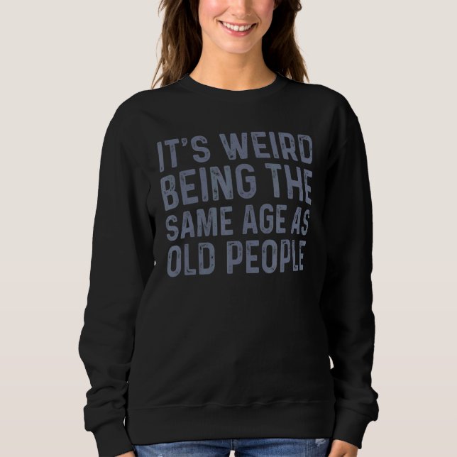 It's Weird Being The Same Age As Old People 2 Sweatshirt (Front)