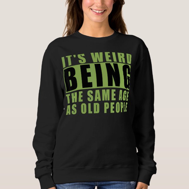It's Weird Being The Same Age As Old People 2 Sweatshirt (Front)