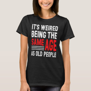 It's Weird Being The Same Age As Old People 2 T-Shirt