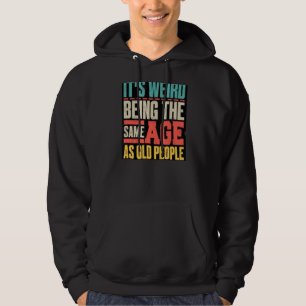 It's Weird Being The Same Age As Old People 4 Hoodie