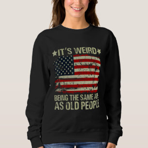 It's Weird Being The Same Age As Old People Americ Sweatshirt