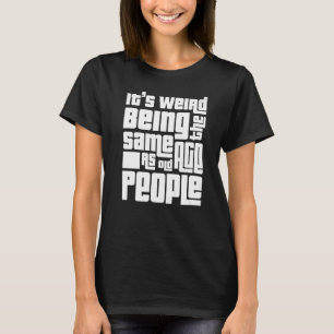 It's Weird Being The Same Age As Old People appar T-Shirt