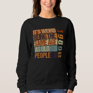 It's Weird Being The Same Age As Old People Born I Sweatshirt