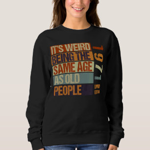It's Weird Being The Same Age As Old People Born I Sweatshirt