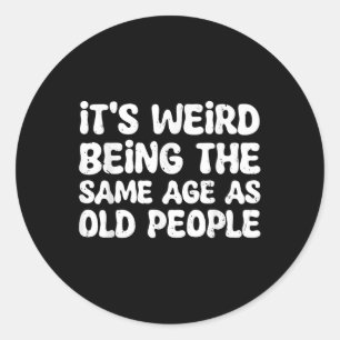 Its Weird Being The Same Age As Old People Classic Round Sticker