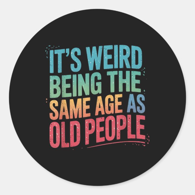 Its Weird Being The Same Age As Old People  Classic Round Sticker (Front)