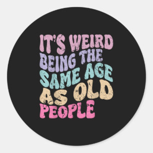 Its Weird Being The Same Age As Old People  Classic Round Sticker