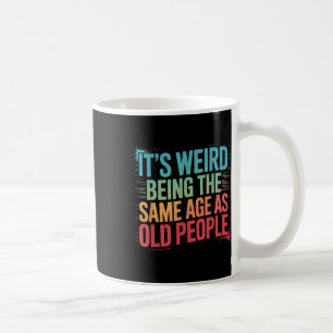 Its Weird Being The Same Age As Old People Coffee Mug