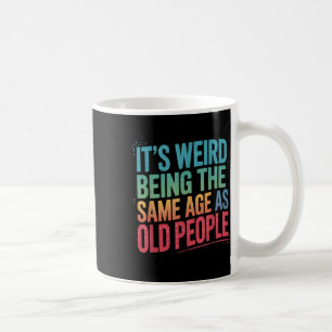 Its Weird Being The Same Age As Old People  Coffee Mug