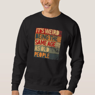 It's Weird Being The Same Age As Old People Cool R Sweatshirt