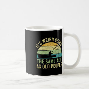 Its Weird Being The Same Age As Old People Fishing Coffee Mug