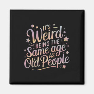 Its Weird Being The Same Age As Old People For Mom Magnet