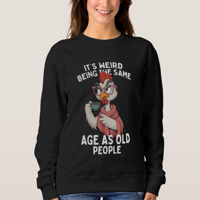 Its Weird Being The Same Age As Old People Funny C Sweatshirt (Front)