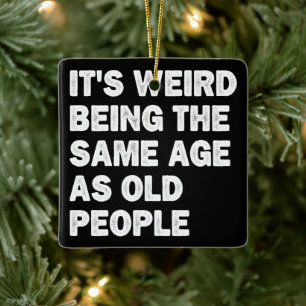 It's Weird Being The Same Age As Old People Funny Ceramic Ornament