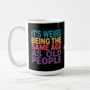 It's Weird Being The Same Age As Old People Funny Coffee Mug