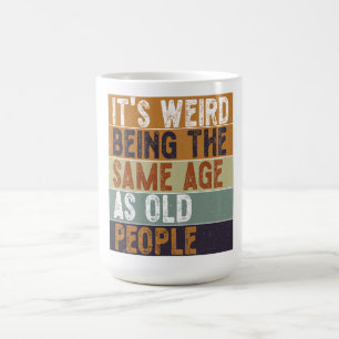 It's Weird Being The Same Age As Old People Funny Coffee Mug