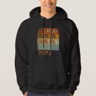 It's Weird Being The Same Age As Old People Funny Hoodie