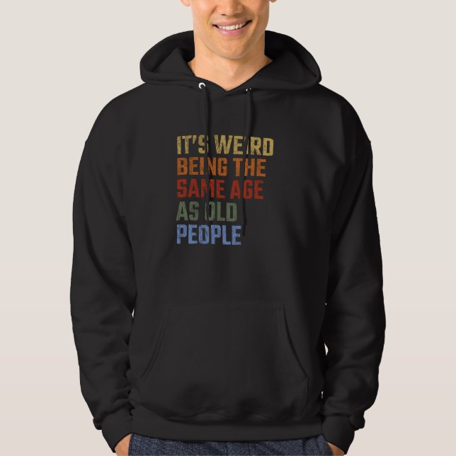 It's Weird Being The Same Age As Old People Funny  Hoodie (Front)