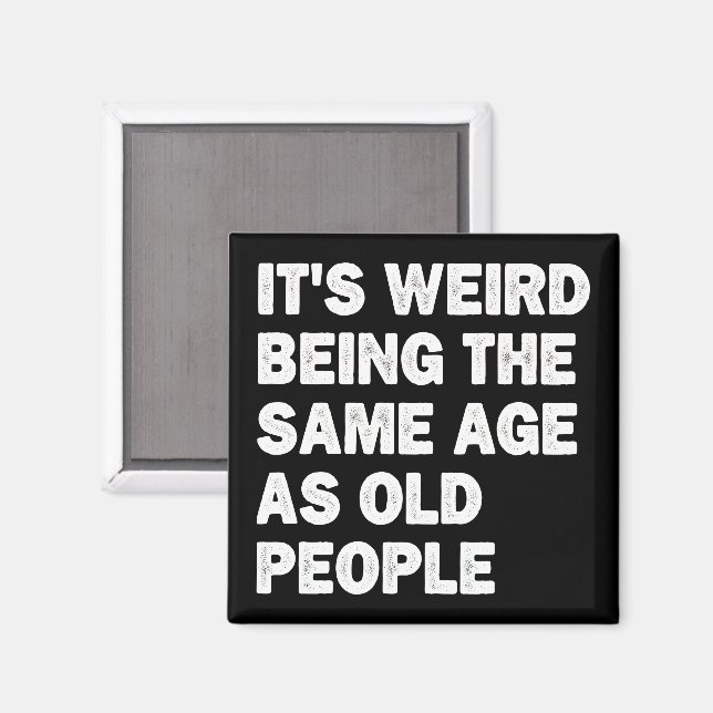 It's Weird Being The Same Age As Old People Funny Magnet (Front/Back)