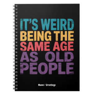 It's Weird Being The Same Age As Old People Funny Notebook