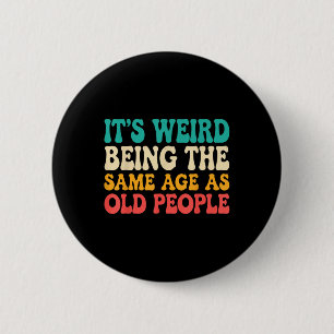 Its Weird Being The Same Age As Old People Funny R 2 Inch Round Button