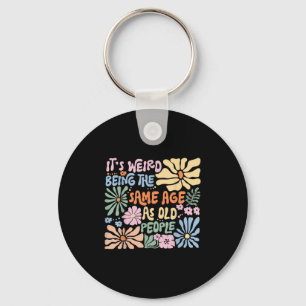 Its Weird Being The Same Age As Old People Funny S Keychain