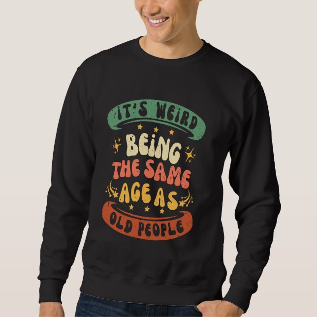 Its Weird Being The Same Age As Old People Funny S Sweatshirt (Front)