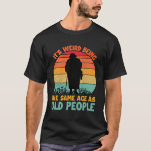 Its Weird Being The Same Age As Old People Funny S T-Shirt