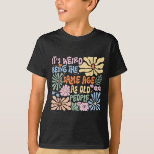 Its Weird Being The Same Age As Old People Funny S T-Shirt