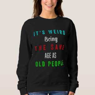 It's Weird Being The Same Age As Old People Funny Sweatshirt