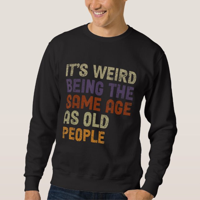 It's Weird Being The Same Age As Old People-Funny  Sweatshirt (Front)